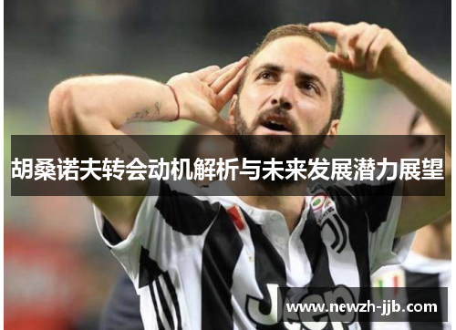 胡桑诺夫转会动机解析与未来发展潜力展望 胡桑诺夫转会动机解析与未来发展潜力展望