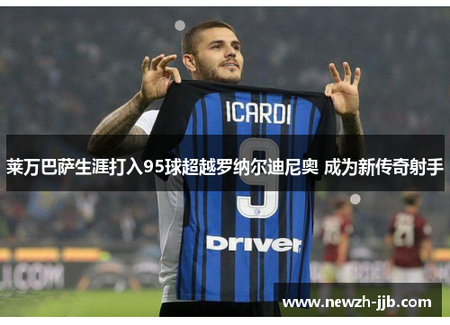 莱万巴萨生涯打入95球超越罗纳尔迪尼奥 成为新传奇射手