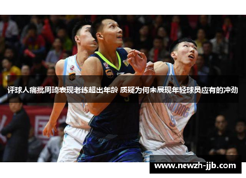 评球人痛批周琦表现老练超出年龄 质疑为何未展现年轻球员应有的冲劲