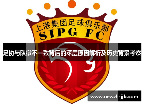 足协与队徽不一致背后的深层原因解析及历史背景考察 足协与队徽不一致背后的深层原因解析及历史背景考察