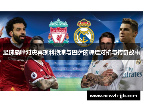 足球巅峰对决再现利物浦与巴萨的辉煌对抗与传奇故事
