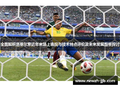 全面解析洛塞尔索近年来场上表现与技术特点评价及未来发展前景探讨