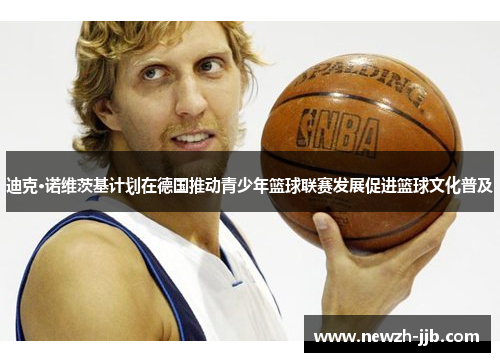 迪克·诺维茨基计划在德国推动青少年篮球联赛发展促进篮球文化普及