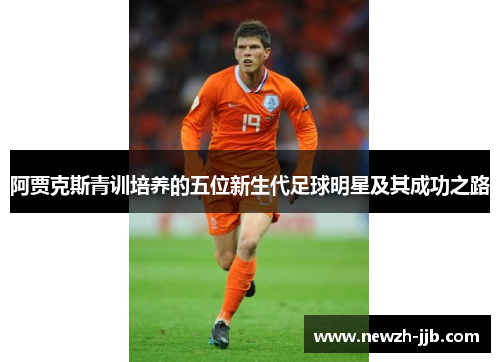 阿贾克斯青训培养的五位新生代足球明星及其成功之路
