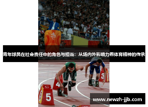青年球员在社会责任中的角色与担当:从场内外影响力看体育精神的传承 青年球员在社会责任中的角色与担当:从场内外影响力看体育精神的传承