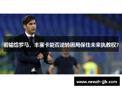 若输给罗马，丰塞卡能否逆转困局保住未来执教权？