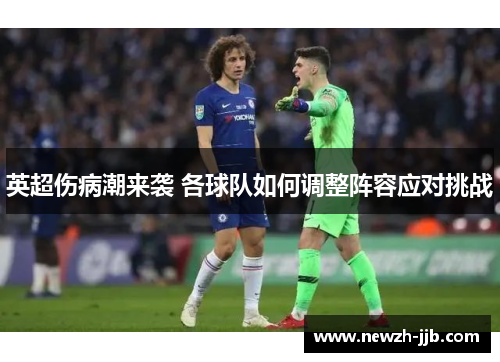 英超伤病潮来袭 各球队如何调整阵容应对挑战 英超伤病潮来袭 各球队如何调整阵容应对挑战