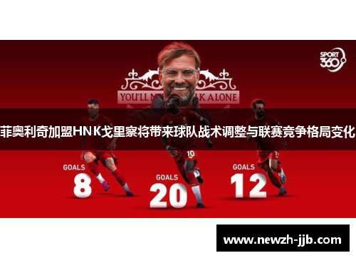 菲奥利奇加盟HNK戈里察将带来球队战术调整与联赛竞争格局变化 菲奥利奇加盟HNK戈里察将带来球队战术调整与联赛竞争格局变化