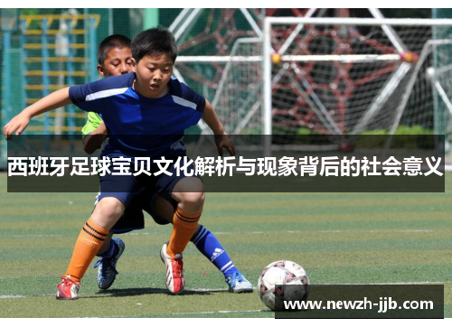 西班牙足球宝贝文化解析与现象背后的社会意义 西班牙足球宝贝文化解析与现象背后的社会意义