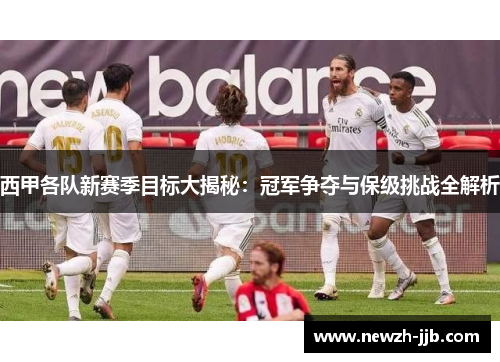 西甲各队新赛季目标大揭秘：冠军争夺与保级挑战全解析