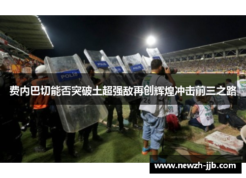 费内巴切能否突破土超强敌再创辉煌冲击前三之路 费内巴切能否突破土超强敌再创辉煌冲击前三之路