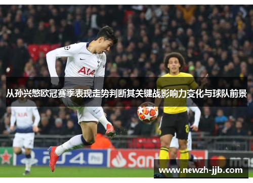 从孙兴慜欧冠赛季表现走势判断其关键战影响力变化与球队前景