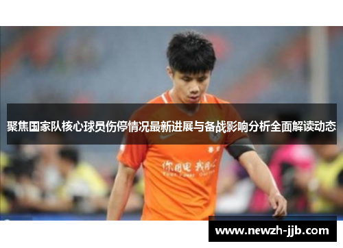 聚焦国家队核心球员伤停情况最新进展与备战影响分析全面解读动态 聚焦国家队核心球员伤停情况最新进展与备战影响分析全面解读动态