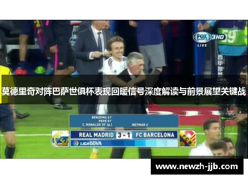 莫德里奇对阵巴萨世俱杯表现回暖信号深度解读与前景展望关键战