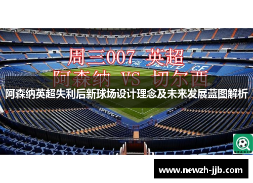 阿森纳英超失利后新球场设计理念及未来发展蓝图解析