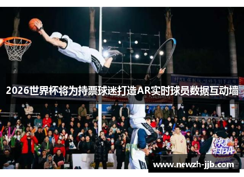 2026世界杯将为持票球迷打造AR实时球员数据互动墙