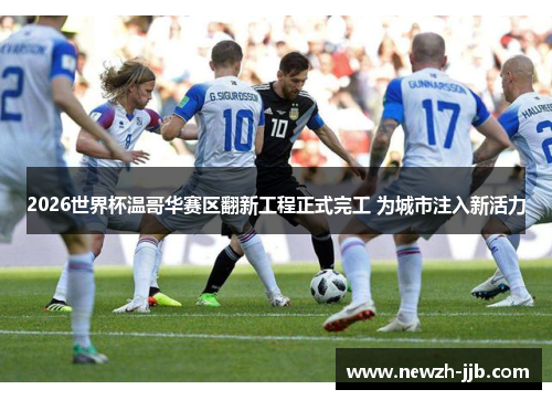 2026世界杯温哥华赛区翻新工程正式完工 为城市注入新活力