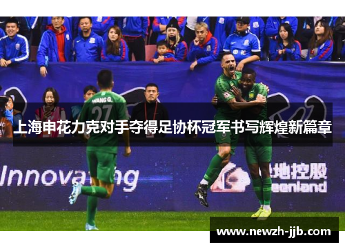 上海申花力克对手夺得足协杯冠军书写辉煌新篇章