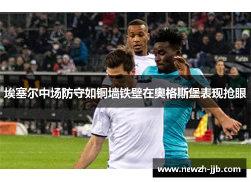 埃塞尔中场防守如铜墙铁壁在奥格斯堡表现抢眼 埃塞尔中场防守如铜墙铁壁在奥格斯堡表现抢眼