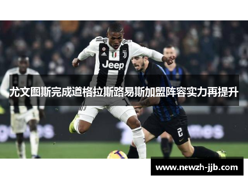 尤文图斯完成道格拉斯路易斯加盟阵容实力再提升