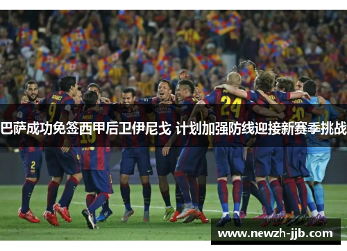 巴萨成功免签西甲后卫伊尼戈 计划加强防线迎接新赛季挑战 巴萨成功免签西甲后卫伊尼戈 计划加强防线迎接新赛季挑战