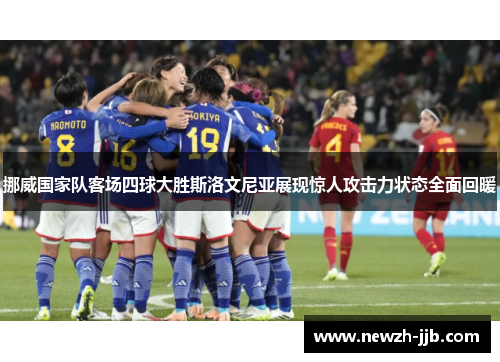 挪威国家队客场四球大胜斯洛文尼亚展现惊人攻击力状态全面回暖 挪威国家队客场四球大胜斯洛文尼亚展现惊人攻击力状态全面回暖