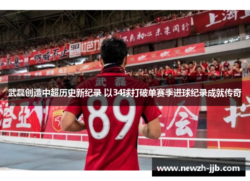 武磊创造中超历史新纪录 以34球打破单赛季进球纪录成就传奇 武磊创造中超历史新纪录 以34球打破单赛季进球纪录成就传奇
