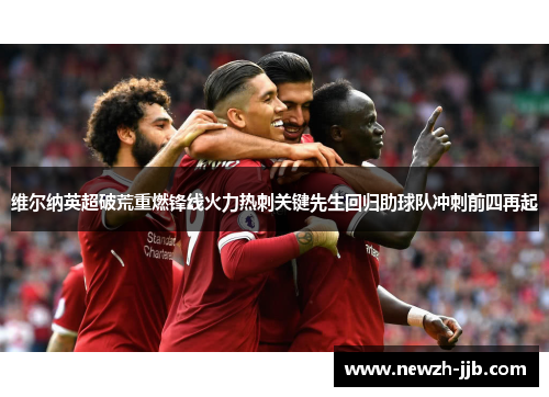 维尔纳英超破荒重燃锋线火力热刺关键先生回归助球队冲刺前四再起 维尔纳英超破荒重燃锋线火力热刺关键先生回归助球队冲刺前四再起