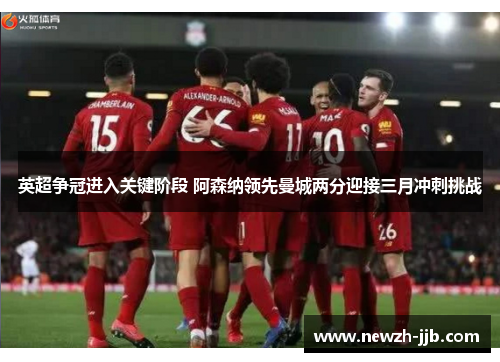 英超争冠进入关键阶段 阿森纳领先曼城两分迎接三月冲刺挑战