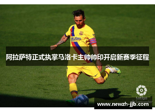 阿拉萨特正式执掌马洛卡主帅帅印开启新赛季征程 阿拉萨特正式执掌马洛卡主帅帅印开启新赛季征程