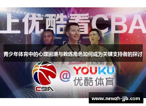 青少年体育中的心理困境与教练角色如何成为关键支持者的探讨