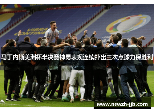 马丁内斯美洲杯半决赛神勇表现连续扑出三次点球力保胜利