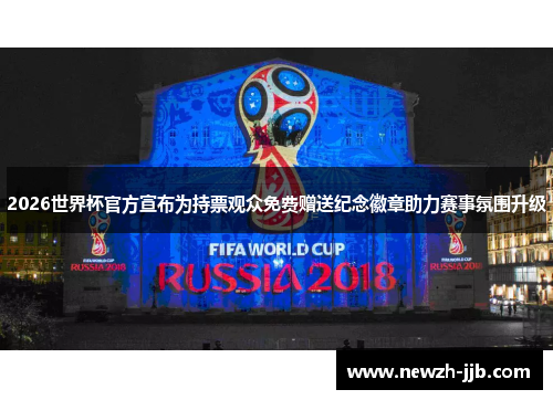 2026世界杯官方宣布为持票观众免费赠送纪念徽章助力赛事氛围升级