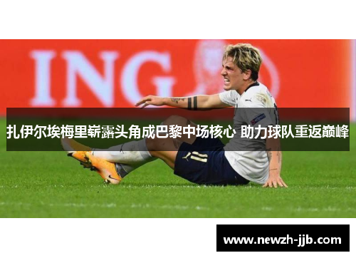 扎伊尔埃梅里崭露头角成巴黎中场核心 助力球队重返巅峰