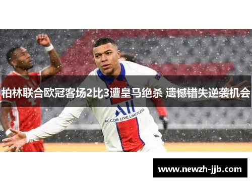 柏林联合欧冠客场2比3遭皇马绝杀 遗憾错失逆袭机会 柏林联合欧冠客场2比3遭皇马绝杀 遗憾错失逆袭机会