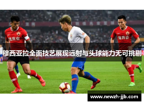 穆西亚拉全面技艺展现远射与头球能力无可挑剔
