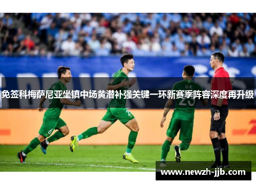 免签科梅萨尼亚坐镇中场黄潜补强关键一环新赛季阵容深度再升级 免签科梅萨尼亚坐镇中场黄潜补强关键一环新赛季阵容深度再升级