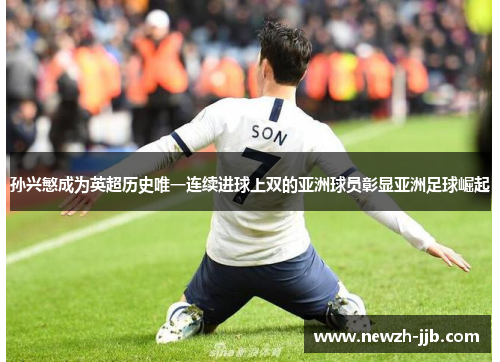 孙兴慜成为英超历史唯一连续进球上双的亚洲球员彰显亚洲足球崛起 孙兴慜成为英超历史唯一连续进球上双的亚洲球员彰显亚洲足球崛起
